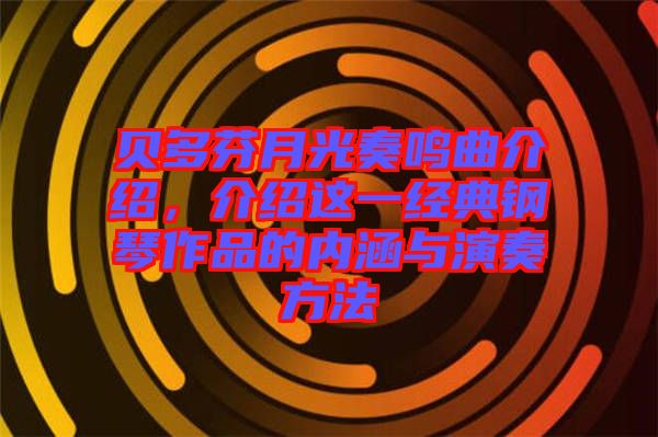 貝多芬月光奏鳴曲介紹，介紹這一經(jīng)典鋼琴作品的內(nèi)涵與演奏方法