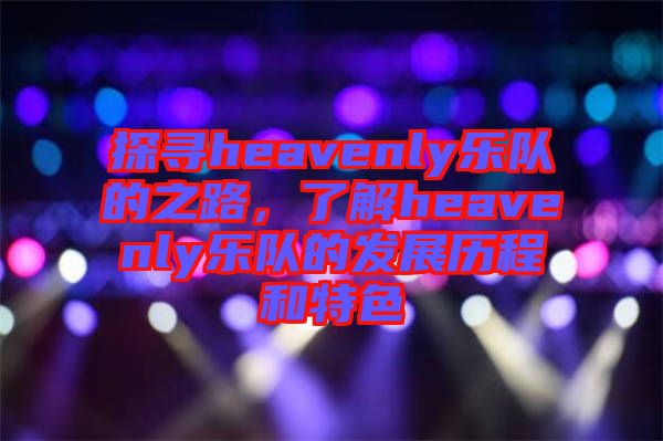 探尋heavenly樂隊的之路，了解heavenly樂隊的發(fā)展歷程和特色