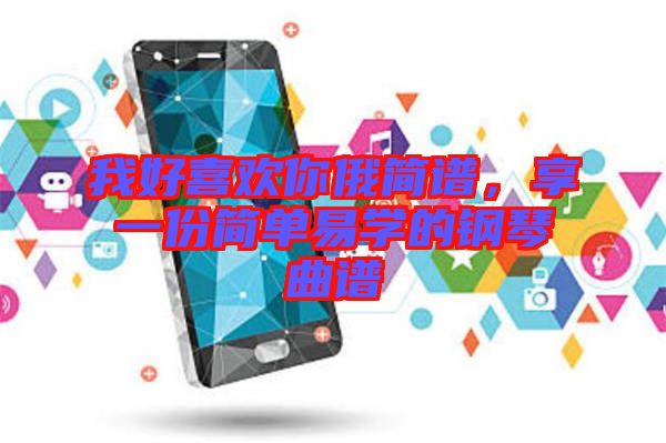 我好喜歡你俄簡譜，享一份簡單易學的鋼琴曲譜