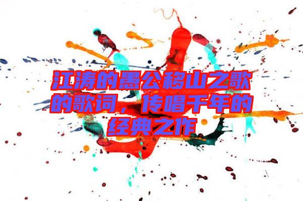 江濤的愚公移山之歌的歌詞，傳唱千年的經(jīng)典之作