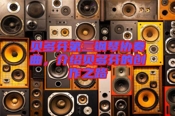 貝多芬第三鋼琴協(xié)奏曲，介紹貝多芬的創(chuàng)作之路