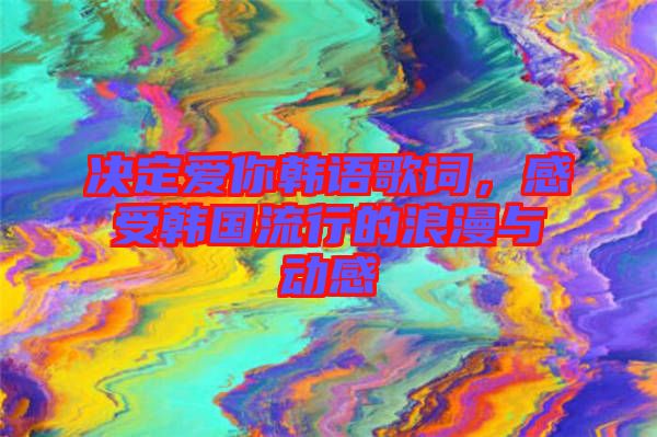 決定愛你韓語(yǔ)歌詞，感受韓國(guó)流行的浪漫與動(dòng)感