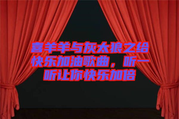 喜羊羊與灰太狼之給快樂(lè)加油歌曲，聽一聽讓你快樂(lè)加倍