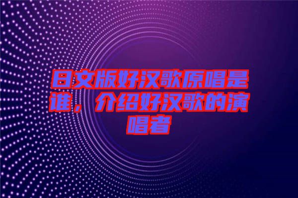 日文版好漢歌原唱是誰，介紹好漢歌的演唱者
