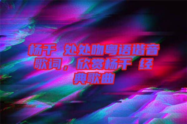 楊千嬅處處吻粵語諧音歌詞，欣賞楊千嬅經典歌曲