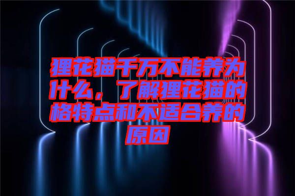 貍花貓千萬不能養(yǎng)為什么，了解貍花貓的格特點和不適合養(yǎng)的原因