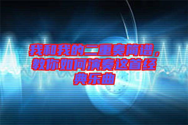 我和我的二重奏簡(jiǎn)譜，教你如何演奏這首經(jīng)典樂(lè)曲