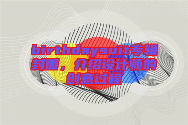 birthdaysuit專輯封面，介紹設(shè)計(jì)師的創(chuàng)意過程