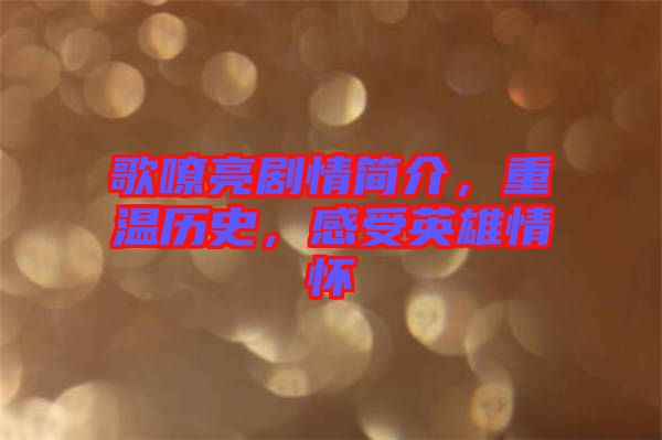 歌嘹亮劇情簡介，重溫歷史，感受英雄情懷