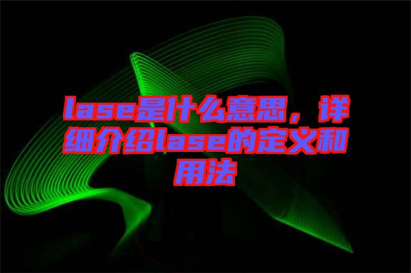 lase是什么意思，詳細(xì)介紹lase的定義和用法