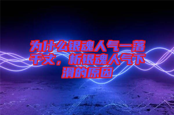 為什么銀魂人氣一落千丈，析銀魂人氣下滑的原因