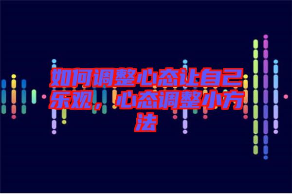 如何調(diào)整心態(tài)讓自己樂觀，心態(tài)調(diào)整小方法