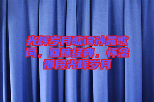 光輝歲月歌詞孫露歌詞，回味經(jīng)典，懷念那段光輝歲月