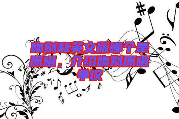 吻別和英文版哪個(gè)是原唱，介紹吻別原唱爭(zhēng)議
