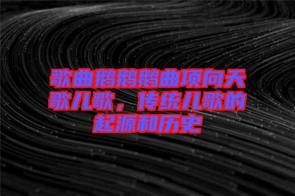 歌曲鵝鵝鵝曲項(xiàng)向天歌兒歌，傳統(tǒng)兒歌的起源和歷史