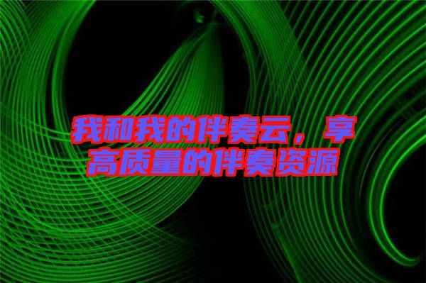 我和我的伴奏云，享高質(zhì)量的伴奏資源