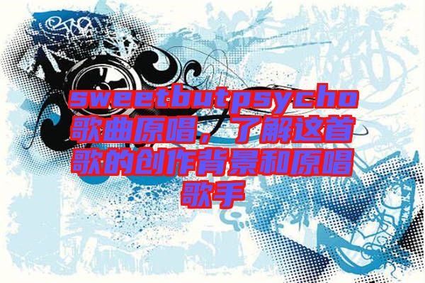 sweetbutpsycho歌曲原唱，了解這首歌的創(chuàng)作背景和原唱歌手