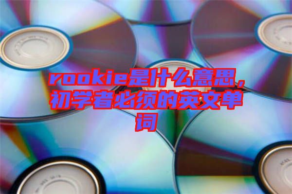 rookie是什么意思，初學(xué)者必須的英文單詞