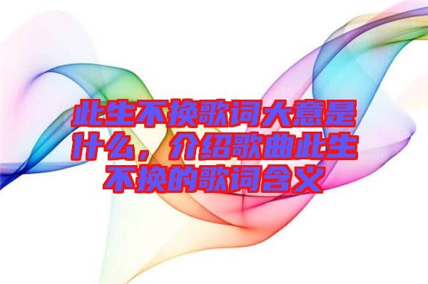 此生不換歌詞大意是什么，介紹歌曲此生不換的歌詞含義