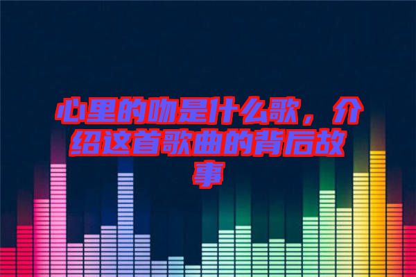 心里的吻是什么歌，介紹這首歌曲的背后故事
