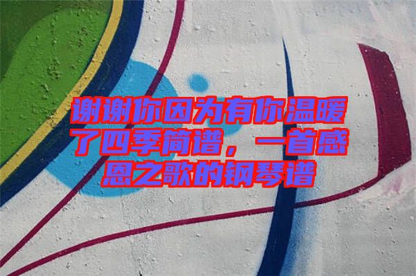 謝謝你因為有你溫暖了四季簡譜，一首感恩之歌的鋼琴譜
