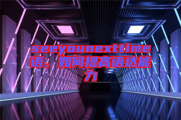 seeyounexttime語，如何提高語達(dá)能力