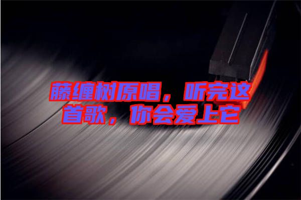 藤纏樹(shù)原唱，聽(tīng)完這首歌，你會(huì)愛(ài)上它