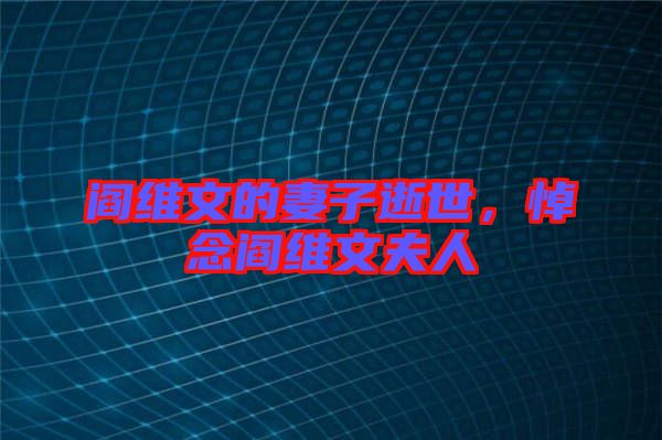 閻維文的妻子逝世，悼念閻維文夫人