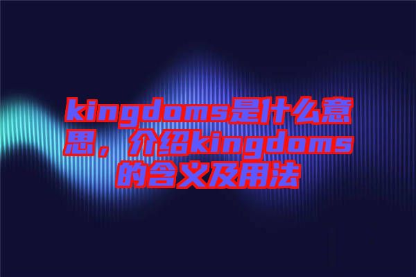 kingdoms是什么意思，介紹kingdoms的含義及用法