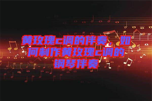 黃玫瑰c調(diào)的伴奏，如何制作黃玫瑰c調(diào)的鋼琴伴奏