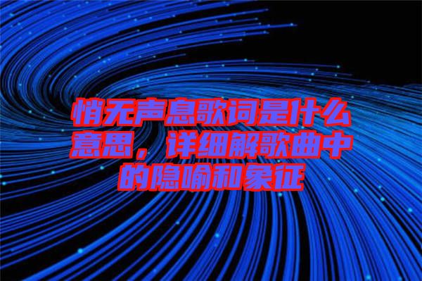 悄無聲息歌詞是什么意思，詳細解歌曲中的隱喻和象征