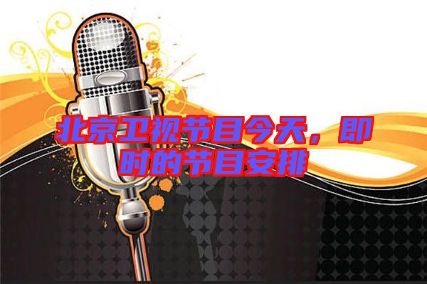 北京衛(wèi)視節(jié)目今天，即時(shí)的節(jié)目安排