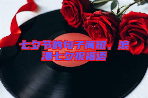 七夕節(jié)的句子簡(jiǎn)短，浪漫七夕祝福語(yǔ)