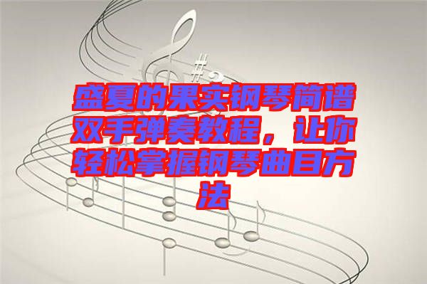 盛夏的果實(shí)鋼琴簡(jiǎn)譜雙手彈奏教程，讓你輕松掌握鋼琴曲目方法