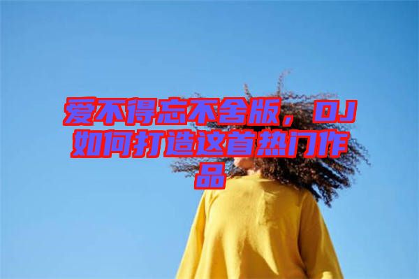 愛(ài)不得忘不舍版，DJ如何打造這首熱門(mén)作品
