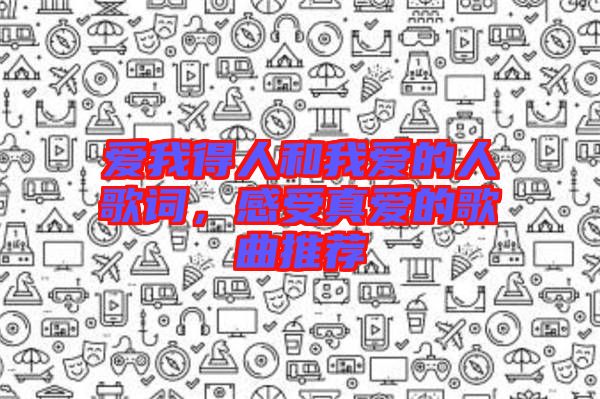 愛我得人和我愛的人歌詞，感受真愛的歌曲推薦