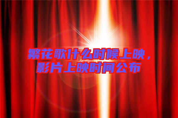 繁花歌什么時(shí)候上映，影片上映時(shí)間公布