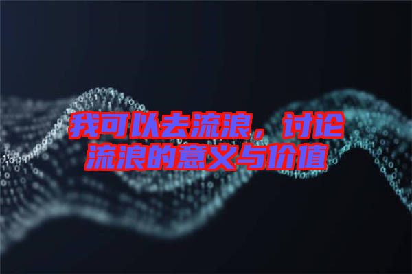 我可以去流浪，討論流浪的意義與價(jià)值