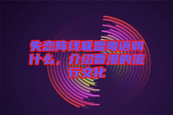 失戀陣線聯(lián)盟粵語叫什么，介紹香港的流行文化