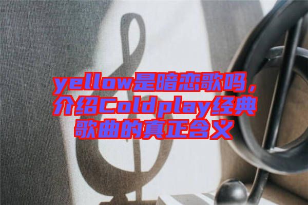 yellow是暗戀歌嗎，介紹Coldplay經(jīng)典歌曲的真正含義