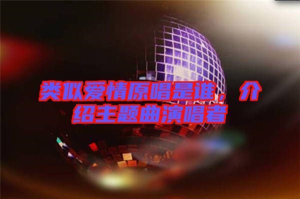 類似愛情原唱是誰，介紹主題曲演唱者