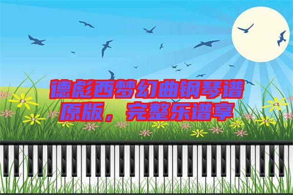 德彪西夢幻曲鋼琴譜原版，完整樂譜享
