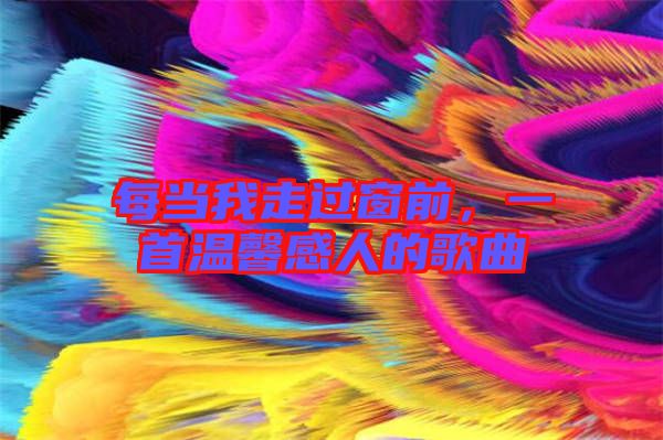 每當我走過窗前，一首溫馨感人的歌曲