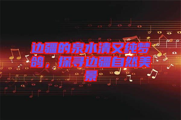 邊疆的泉水清又純夢(mèng)鴿，探尋邊疆自然美景