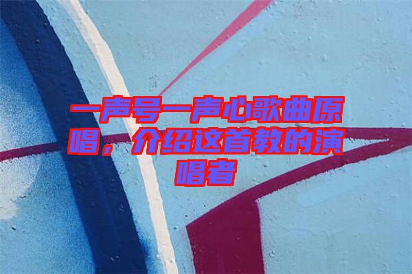 一聲號(hào)一聲心歌曲原唱，介紹這首教的演唱者