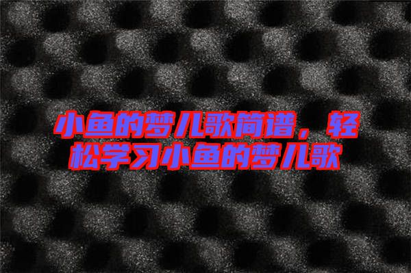 小魚的夢(mèng)兒歌簡(jiǎn)譜，輕松學(xué)習(xí)小魚的夢(mèng)兒歌