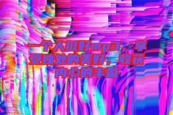 一個人挺好mp3，享受獨處的美好，收獲內(nèi)心的豐盈