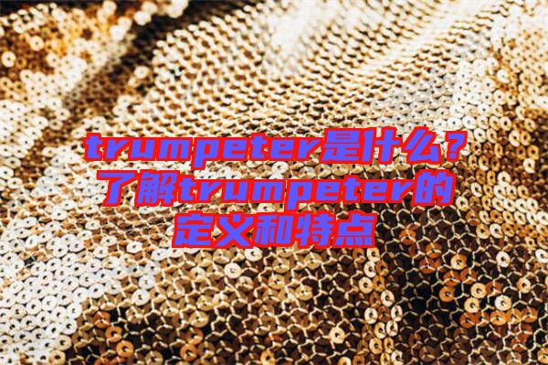 trumpeter是什么？了解trumpeter的定義和特點