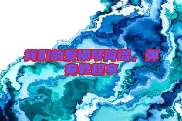 我們的愛(ài)鋼琴簡(jiǎn)譜，彈奏教程享