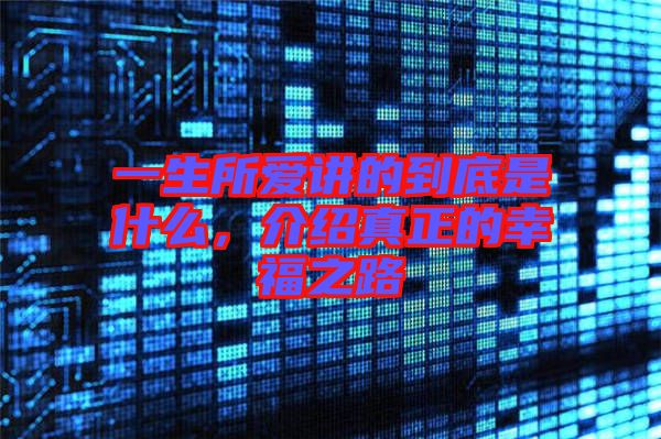 一生所愛講的到底是什么，介紹真正的幸福之路